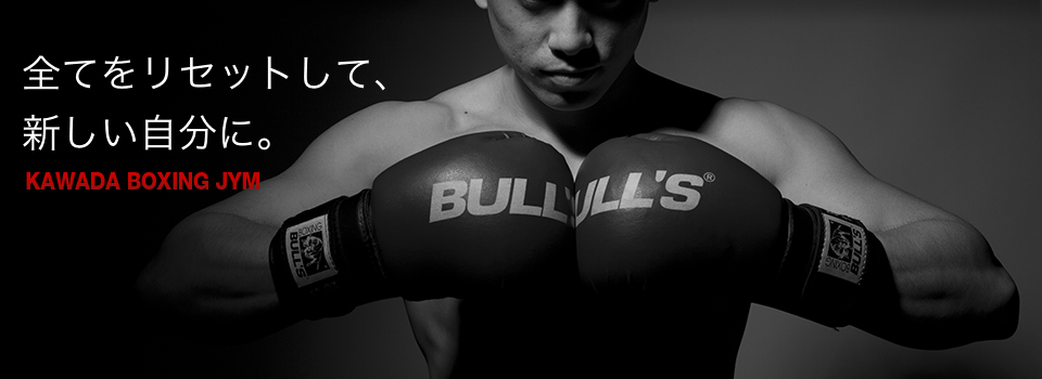 全てをリセットして、新しい自分に。KAWADA BOXING JYM　カワダボクシングジム